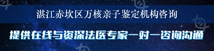 湛江赤坎区万核亲子鉴定机构咨询